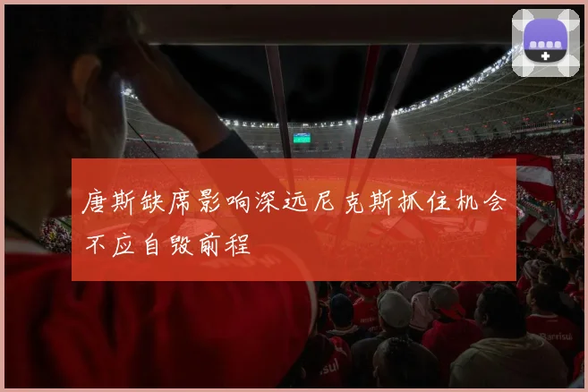 唐斯缺席影响深远尼克斯抓住机会不应自毁前程