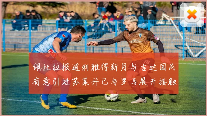佩杜拉报道利雅得新月与吉达国民有意引进苏莱并已与罗马展开接触
