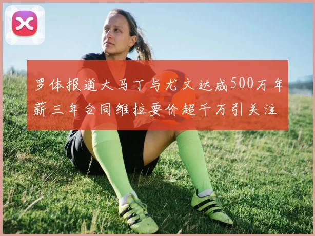 罗体报道大马丁与尤文达成500万年薪三年合同维拉要价超千万引关注