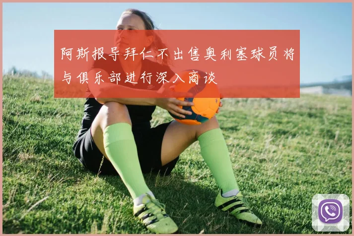阿斯报导拜仁不出售奥利塞球员将与俱乐部进行深入商谈